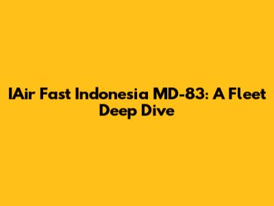 IAir Fast Indonesia MD-83: A Fleet Deep Dive