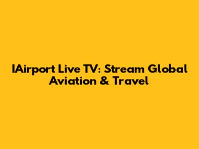 IAirport Live TV: Stream Global Aviation & Travel