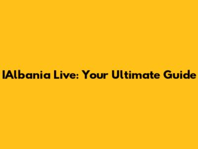 IAlbania Live: Your Ultimate Guide