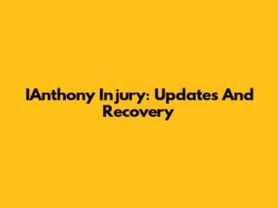 IAnthony Injury: Updates And Recovery