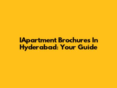 IApartment Brochures In Hyderabad: Your Guide