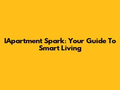 IApartment Spark: Your Guide To Smart Living