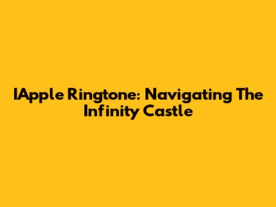 IApple Ringtone: Navigating The Infinity Castle