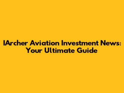 IArcher Aviation Investment News: Your Ultimate Guide
