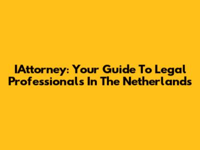 IAttorney: Your Guide To Legal Professionals In The Netherlands