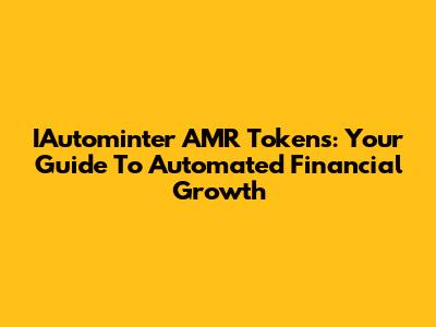 IAutominter AMR Tokens: Your Guide To Automated Financial Growth