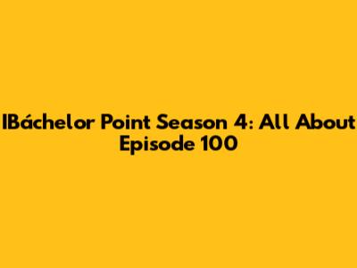 IBáchelor Point Season 4: All About Episode 100