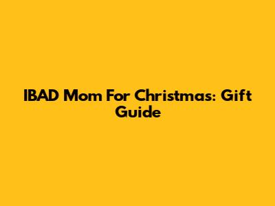 IBAD Mom For Christmas: Gift Guide