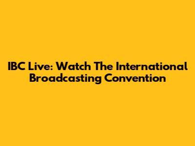 IBC Live: Watch The International Broadcasting Convention