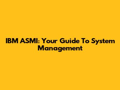 IBM ASMI: Your Guide To System Management