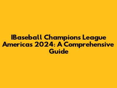 IBaseball Champions League Americas 2024: A Comprehensive Guide
