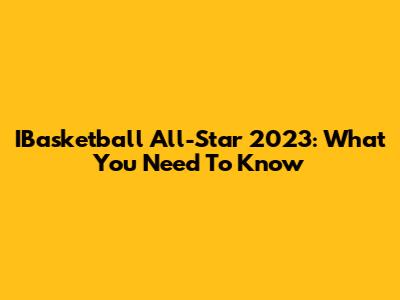IBasketball All-Star 2023: What You Need To Know