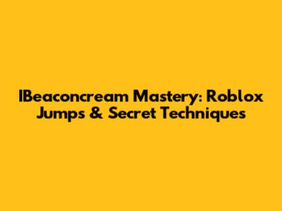 IBeaconcream Mastery: Roblox Jumps & Secret Techniques