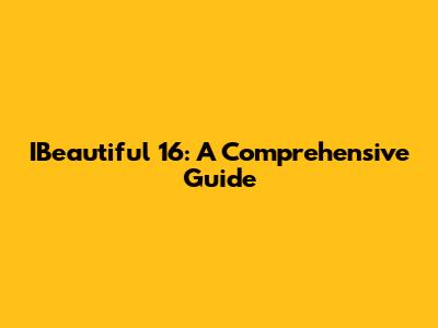 IBeautiful 16: A Comprehensive Guide