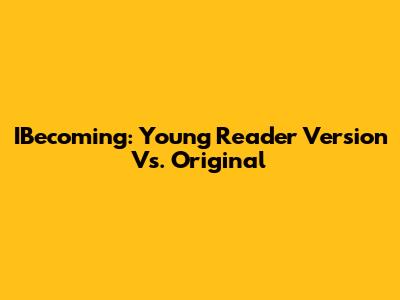 IBecoming: Young Reader Version Vs. Original
