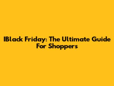 IBlack Friday: The Ultimate Guide For Shoppers