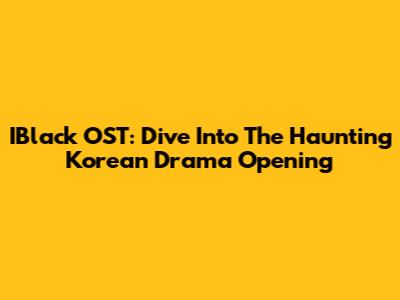 IBlack OST: Dive Into The Haunting Korean Drama Opening