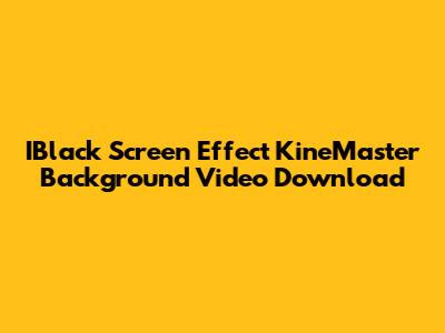 IBlack Screen Effect KineMaster Background Video Download