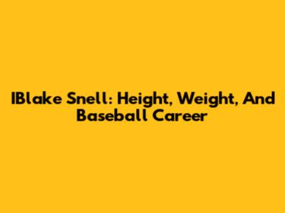 IBlake Snell: Height, Weight, And Baseball Career