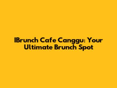 IBrunch Cafe Canggu: Your Ultimate Brunch Spot
