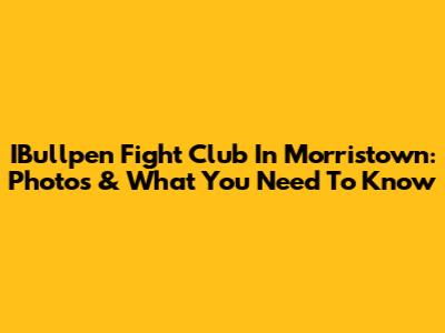 IBullpen Fight Club In Morristown: Photos & What You Need To Know