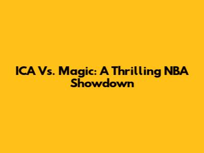 ICA Vs. Magic: A Thrilling NBA Showdown