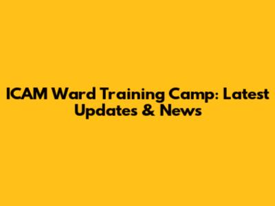 ICAM Ward Training Camp: Latest Updates & News