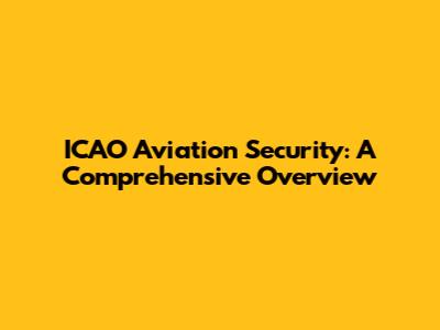 ICAO Aviation Security: A Comprehensive Overview