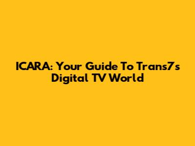 ICARA: Your Guide To Trans7's Digital TV World