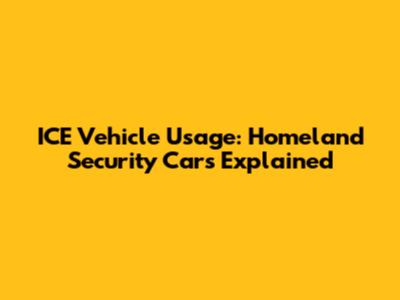 ICE Vehicle Usage: Homeland Security Cars Explained