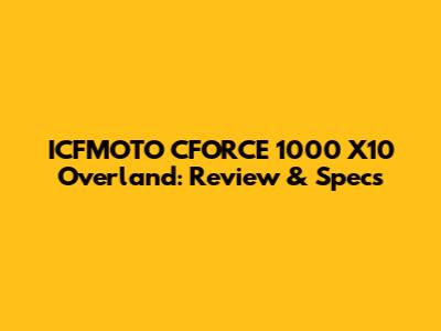 ICFMOTO CFORCE 1000 X10 Overland: Review & Specs