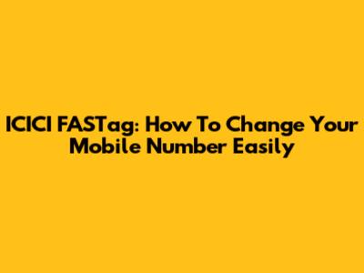 ICICI FASTag: How To Change Your Mobile Number Easily