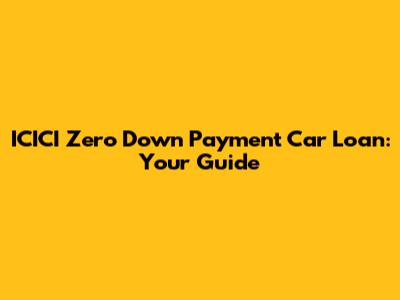 ICICI Zero Down Payment Car Loan: Your Guide