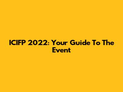 ICIFP 2022: Your Guide To The Event