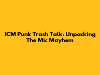 ICM Punk Trash Talk: Unpacking The Mic Mayhem