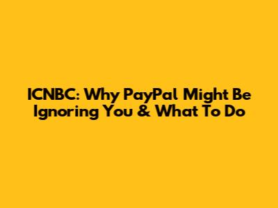 ICNBC: Why PayPal Might Be Ignoring You & What To Do
