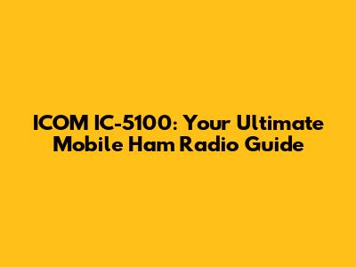 ICOM IC-5100: Your Ultimate Mobile Ham Radio Guide