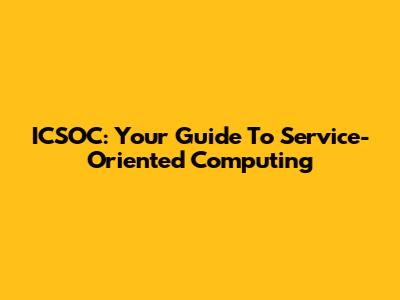 ICSOC: Your Guide To Service-Oriented Computing