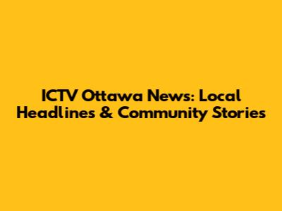 ICTV Ottawa News: Local Headlines & Community Stories