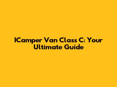 ICamper Van Class C: Your Ultimate Guide