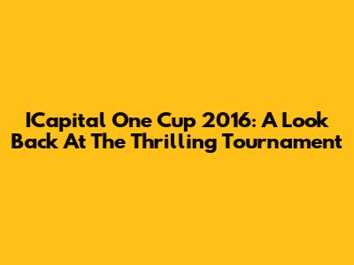 ICapital One Cup 2016: A Look Back At The Thrilling Tournament