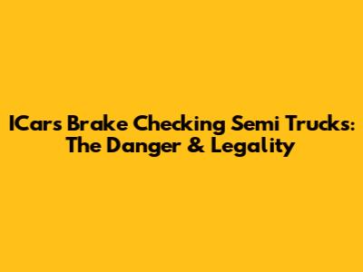 ICars Brake Checking Semi Trucks: The Danger & Legality