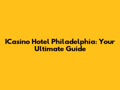 ICasino Hotel Philadelphia: Your Ultimate Guide