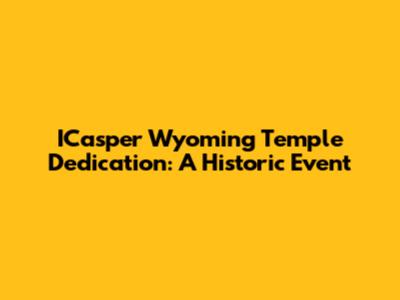 ICasper Wyoming Temple Dedication: A Historic Event