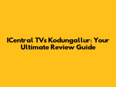 ICentral TVs Kodungallur: Your Ultimate Review Guide
