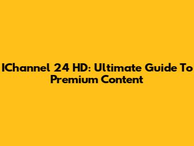 IChannel 24 HD: Ultimate Guide To Premium Content
