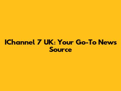 IChannel 7 UK: Your Go-To News Source