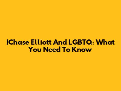 IChase Elliott And LGBTQ: What You Need To Know