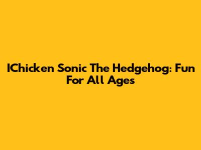 IChicken Sonic The Hedgehog: Fun For All Ages