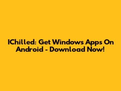 IChilled: Get Windows Apps On Android - Download Now!